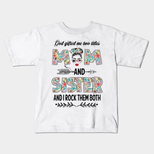 God Gifted Me Two Titles Mom And Sister Flower Gift Kids T-Shirt